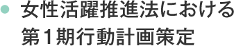 女性活躍推進法における	第1期行動計画策定