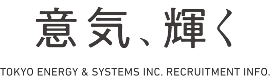 意気、輝く TOKYO ENERGY & SYSTEMS INC. RECRUITMENT INFO.